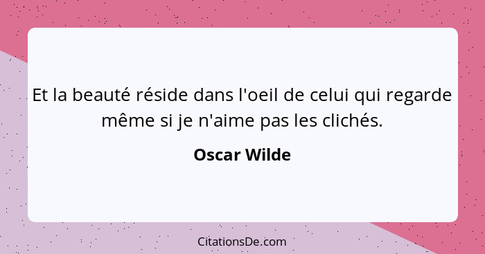 Et la beauté réside dans l'oeil de celui qui regarde même si je n'aime pas les clichés.... - Oscar Wilde