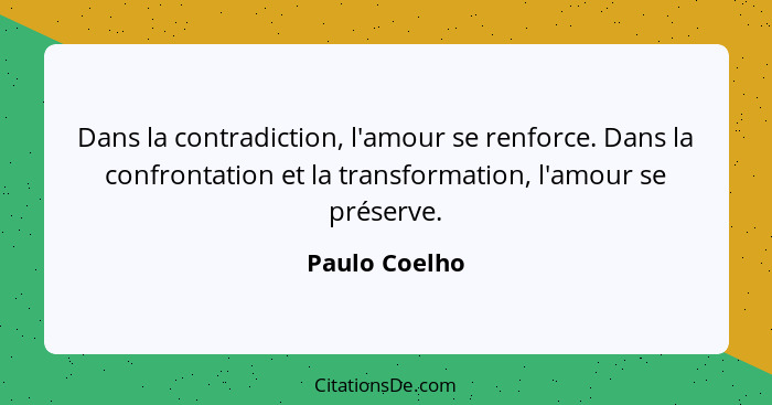 Dans la contradiction, l'amour se renforce. Dans la confrontation et la transformation, l'amour se préserve.... - Paulo Coelho