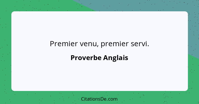 Premier venu, premier servi.... - Proverbe Anglais