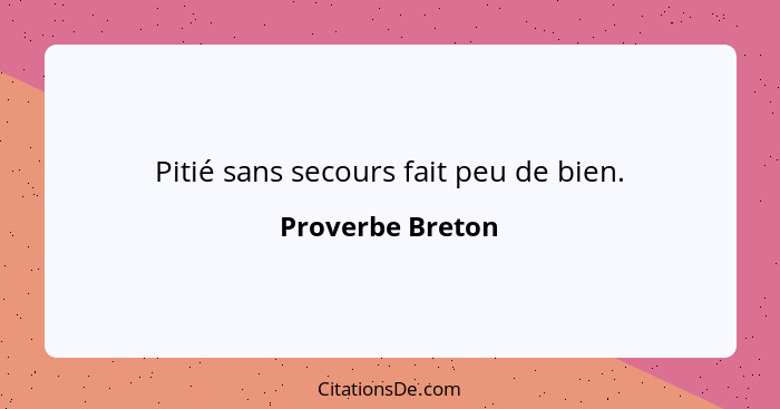 Pitié sans secours fait peu de bien.... - Proverbe Breton