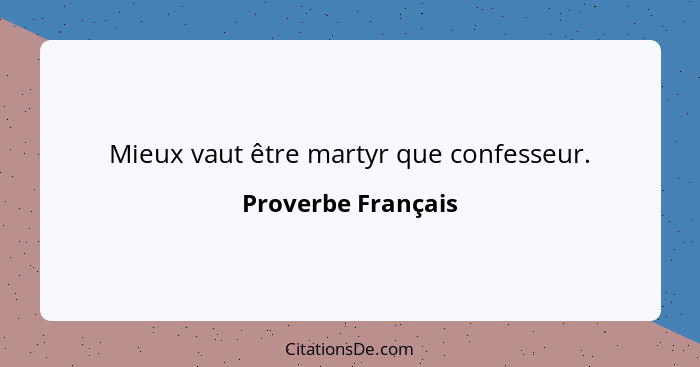 Mieux vaut être martyr que confesseur.... - Proverbe Français