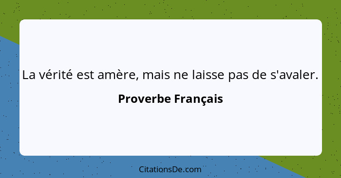 La vérité est amère, mais ne laisse pas de s'avaler.... - Proverbe Français