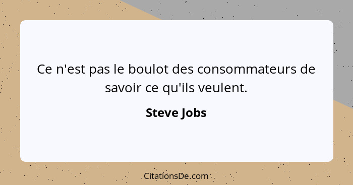 Ce n'est pas le boulot des consommateurs de savoir ce qu'ils veulent.... - Steve Jobs