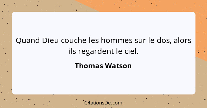 Quand Dieu couche les hommes sur le dos, alors ils regardent le ciel.... - Thomas Watson