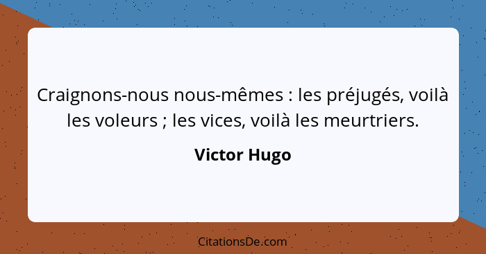 Craignons-nous nous-mêmes : les préjugés, voilà les voleurs ; les vices, voilà les meurtriers.... - Victor Hugo