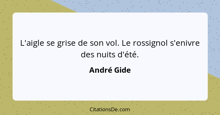 L'aigle se grise de son vol. Le rossignol s'enivre des nuits d'été.... - André Gide