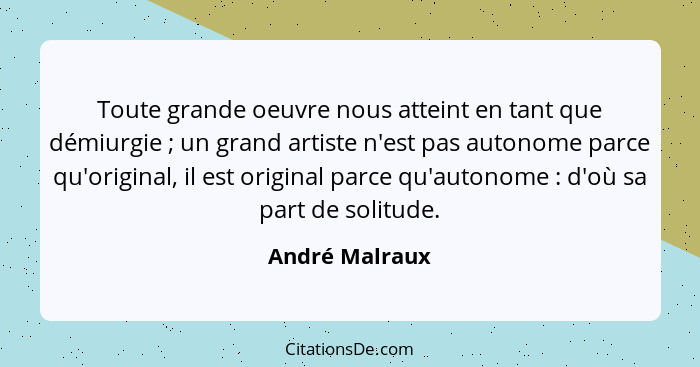 Toute grande oeuvre nous atteint en tant que démiurgie ; un grand artiste n'est pas autonome parce qu'original, il est original p... - André Malraux
