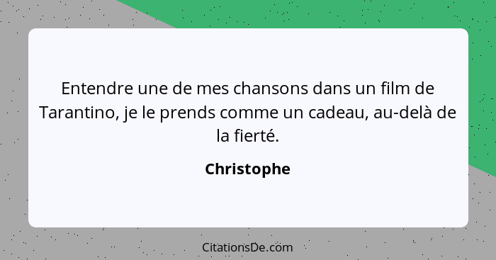 Entendre une de mes chansons dans un film de Tarantino, je le prends comme un cadeau, au-delà de la fierté.... - Christophe