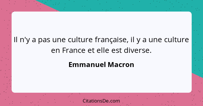 Il n'y a pas une culture française, il y a une culture en France et elle est diverse.... - Emmanuel Macron