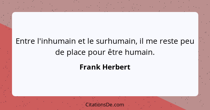 Entre l'inhumain et le surhumain, il me reste peu de place pour être humain.... - Frank Herbert