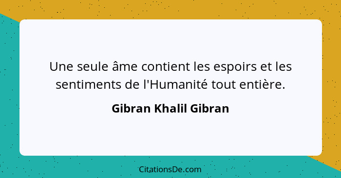 Une seule âme contient les espoirs et les sentiments de l'Humanité tout entière.... - Gibran Khalil Gibran