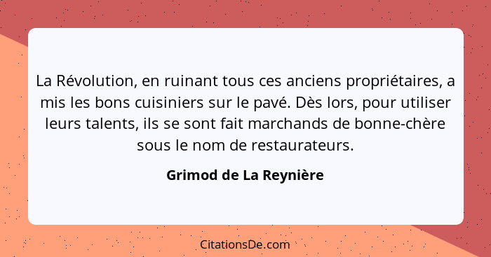 La Révolution, en ruinant tous ces anciens propriétaires, a mis les bons cuisiniers sur le pavé. Dès lors, pour utiliser leurs... - Grimod de La Reynière