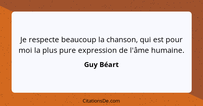 Je respecte beaucoup la chanson, qui est pour moi la plus pure expression de l'âme humaine.... - Guy Béart