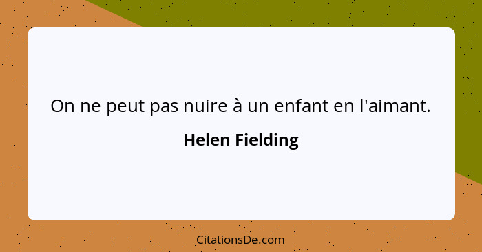 On ne peut pas nuire à un enfant en l'aimant.... - Helen Fielding