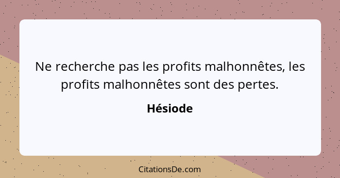 Ne recherche pas les profits malhonnêtes, les profits malhonnêtes sont des pertes.... - Hésiode