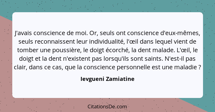 J'avais conscience de moi. Or, seuls ont conscience d'eux-mêmes, seuls reconnaissent leur individualité, l'œil dans lequel vient... - Ievgueni Zamiatine