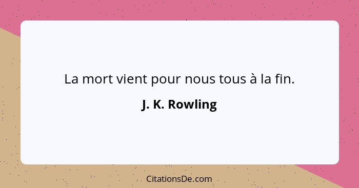 La mort vient pour nous tous à la fin.... - J. K. Rowling