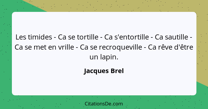 Les timides - Ca se tortille - Ca s'entortille - Ca sautille - Ca se met en vrille - Ca se recroqueville - Ca rêve d'être un lapin.... - Jacques Brel