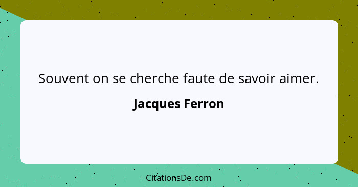 Souvent on se cherche faute de savoir aimer.... - Jacques Ferron