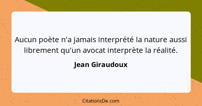 Aucun poète n'a jamais interprété la nature aussi librement qu'un avocat interprète la réalité.... - Jean Giraudoux