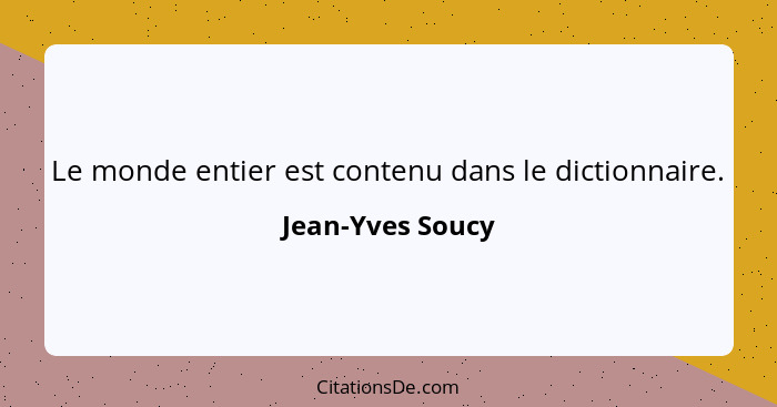 Le monde entier est contenu dans le dictionnaire.... - Jean-Yves Soucy