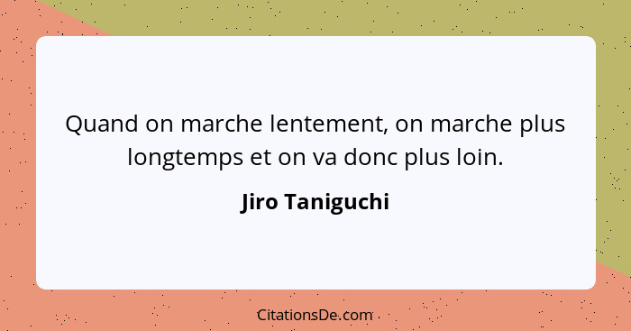 Quand on marche lentement, on marche plus longtemps et on va donc plus loin.... - Jiro Taniguchi