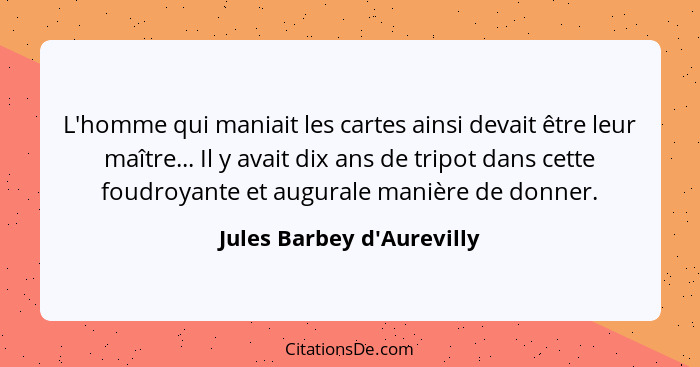 L'homme qui maniait les cartes ainsi devait être leur maître... Il y avait dix ans de tripot dans cette foudroyante et... - Jules Barbey d'Aurevilly