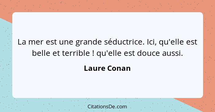 La mer est une grande séductrice. Ici, qu'elle est belle et terrible ! qu'elle est douce aussi.... - Laure Conan