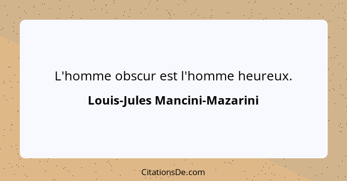 L'homme obscur est l'homme heureux.... - Louis-Jules Mancini-Mazarini