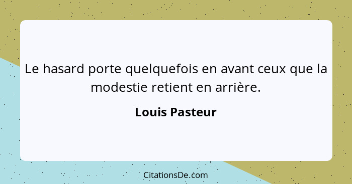 Le hasard porte quelquefois en avant ceux que la modestie retient en arrière.... - Louis Pasteur