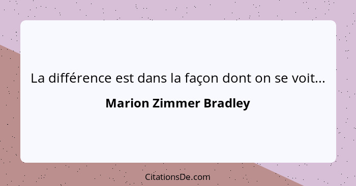 La différence est dans la façon dont on se voit...... - Marion Zimmer Bradley