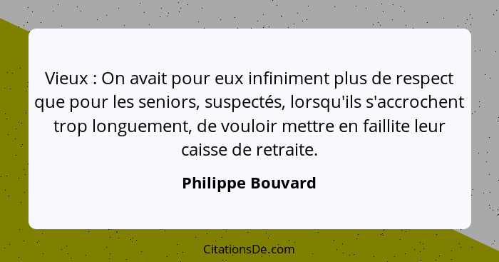 Vieux : On avait pour eux infiniment plus de respect que pour les seniors, suspectés, lorsqu'ils s'accrochent trop longuement,... - Philippe Bouvard