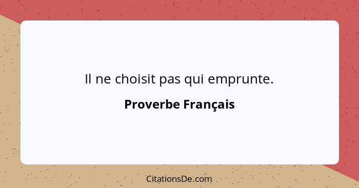 Il ne choisit pas qui emprunte.... - Proverbe Français