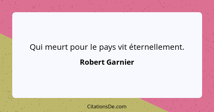 Qui meurt pour le pays vit éternellement.... - Robert Garnier