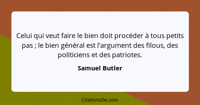 Celui qui veut faire le bien doit procéder à tous petits pas ; le bien général est l'argument des filous, des politiciens et des... - Samuel Butler