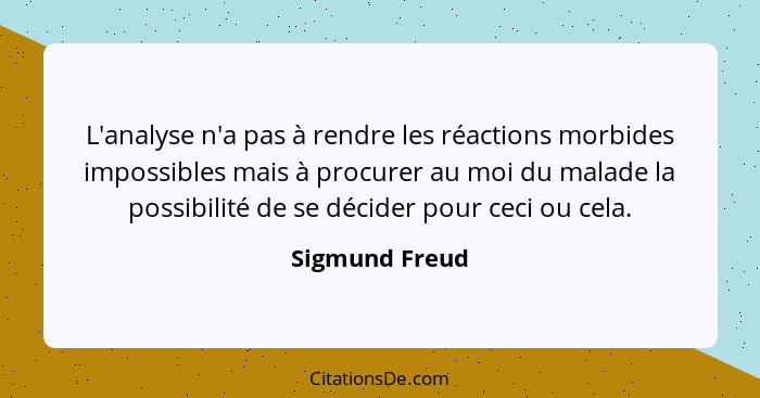 L'analyse n'a pas à rendre les réactions morbides impossibles mais à procurer au moi du malade la possibilité de se décider pour ceci... - Sigmund Freud