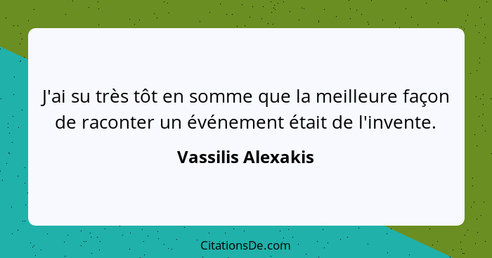 J'ai su très tôt en somme que la meilleure façon de raconter un événement était de l'invente.... - Vassilis Alexakis