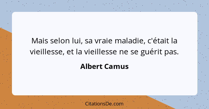 Mais selon lui, sa vraie maladie, c'était la vieillesse, et la vieillesse ne se guérit pas.... - Albert Camus