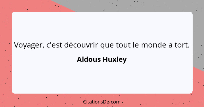 Voyager, c'est découvrir que tout le monde a tort.... - Aldous Huxley