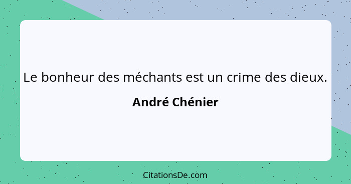 Le bonheur des méchants est un crime des dieux.... - André Chénier