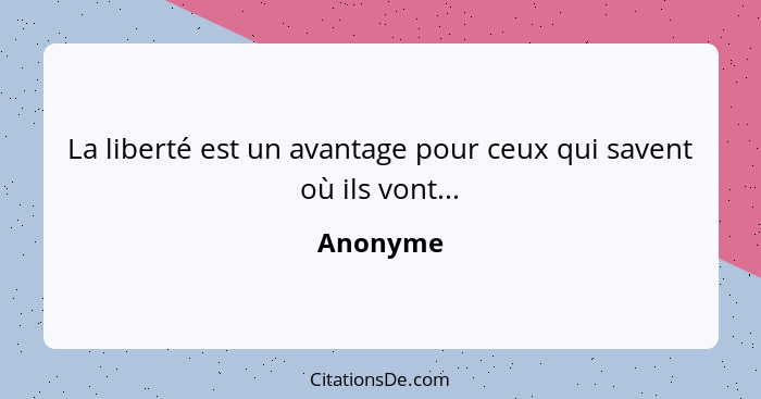 La liberté est un avantage pour ceux qui savent où ils vont...... - Anonyme