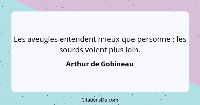 Les aveugles entendent mieux que personne ; les sourds voient plus loin.... - Arthur de Gobineau