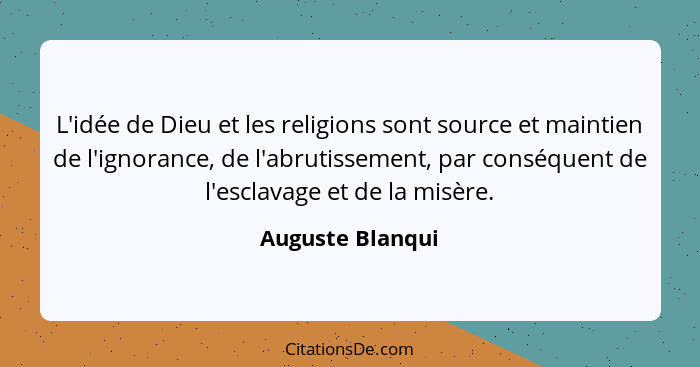 L'idée de Dieu et les religions sont source et maintien de l'ignorance, de l'abrutissement, par conséquent de l'esclavage et de la m... - Auguste Blanqui