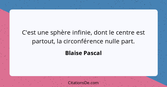 C'est une sphère infinie, dont le centre est partout, la circonférence nulle part.... - Blaise Pascal