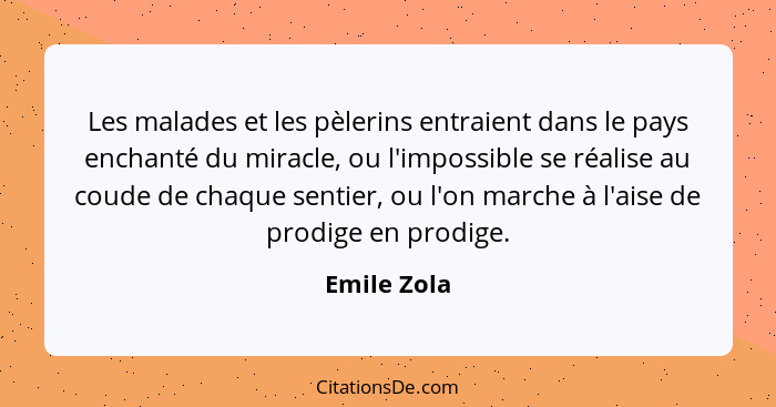 Les malades et les pèlerins entraient dans le pays enchanté du miracle, ou l'impossible se réalise au coude de chaque sentier, ou l'on ma... - Emile Zola