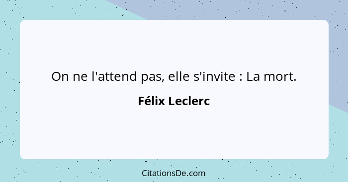 On ne l'attend pas, elle s'invite : La mort.... - Félix Leclerc