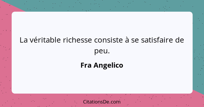 La véritable richesse consiste à se satisfaire de peu.... - Fra Angelico