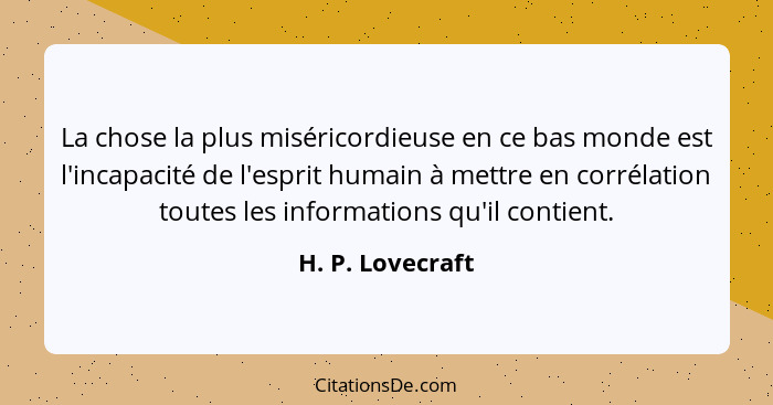 La chose la plus miséricordieuse en ce bas monde est l'incapacité de l'esprit humain à mettre en corrélation toutes les informations... - H. P. Lovecraft