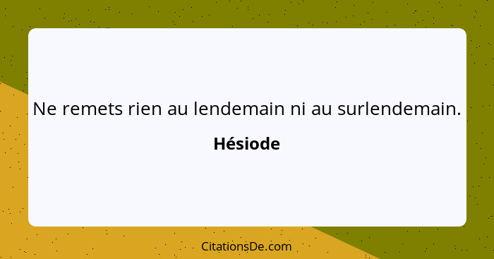 Ne remets rien au lendemain ni au surlendemain.... - Hésiode