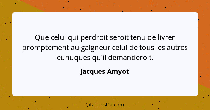 Que celui qui perdroit seroit tenu de livrer promptement au gaigneur celui de tous les autres eunuques qu'il demanderoit.... - Jacques Amyot